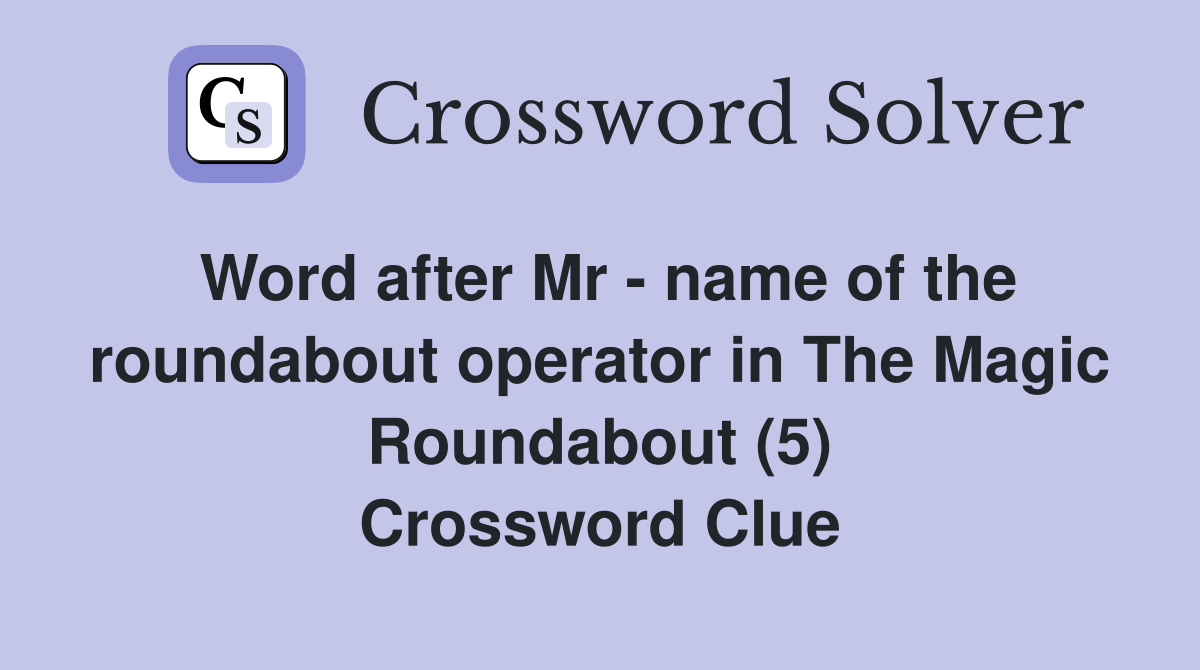 Word after Mr - name of the roundabout operator in The Magic Roundabout (5) Crossword Clue