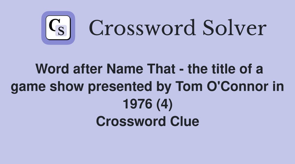 Word after Name That - the title of a game show presented by Tom O'Connor in 1976 (4) Crossword Clue