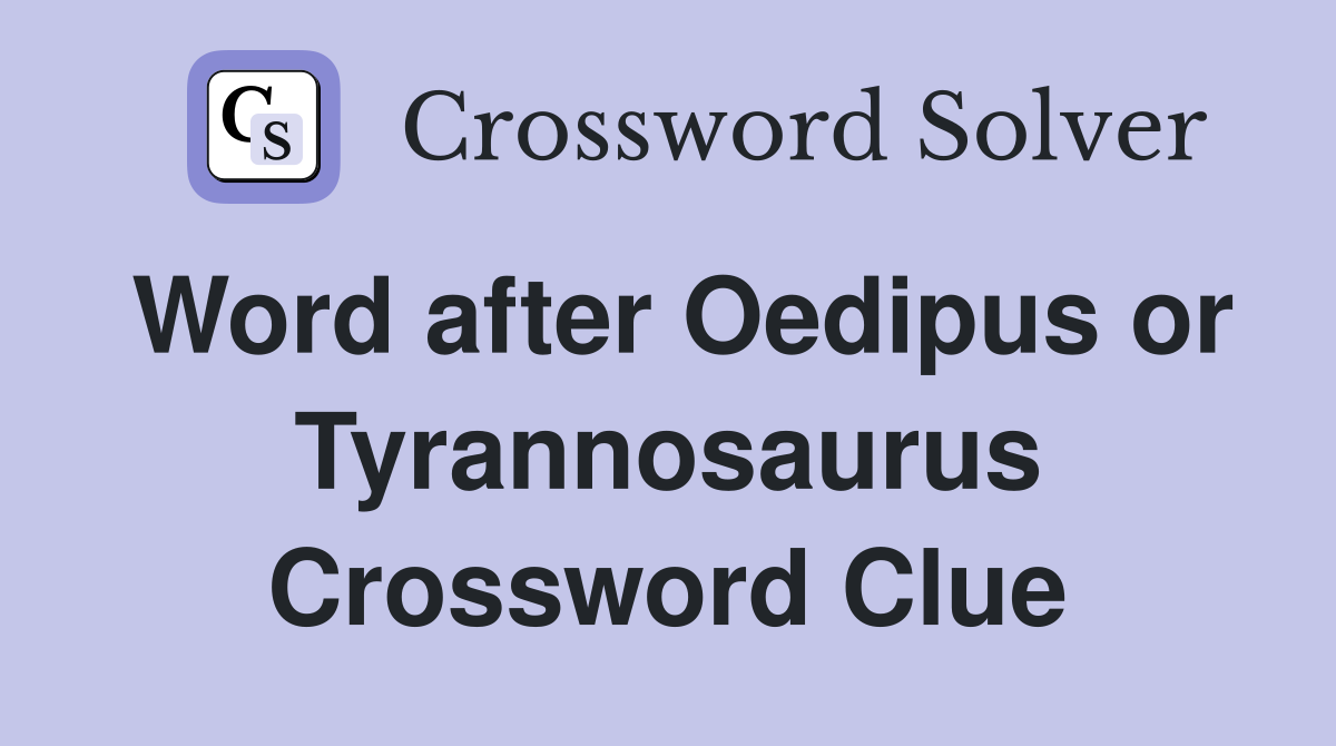Word after Oedipus or Tyrannosaurus Crossword Clue