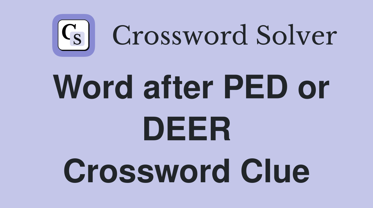 Word after PED or DEER Crossword Clue