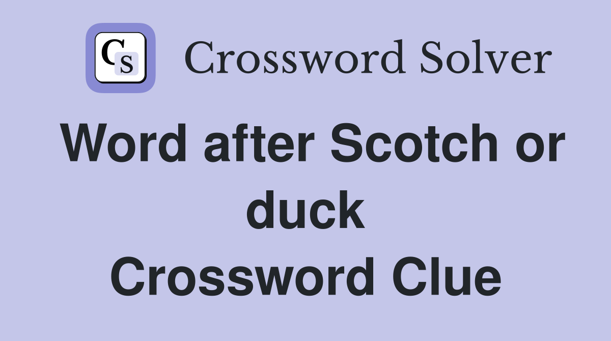 Word after Scotch or duck Crossword Clue