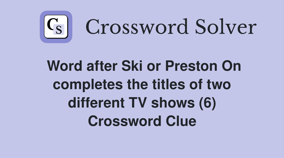 Word after Ski or Preston On completes the titles of two different TV shows (6) Crossword Clue