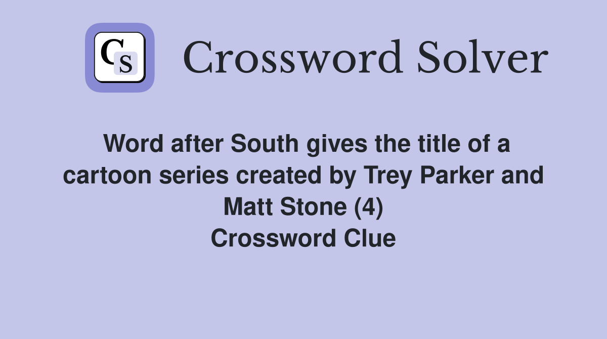 Word after South gives the title of a cartoon series created by Trey Parker and Matt Stone (4) Crossword Clue