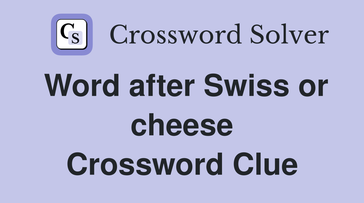 Word after Swiss or cheese Crossword Clue