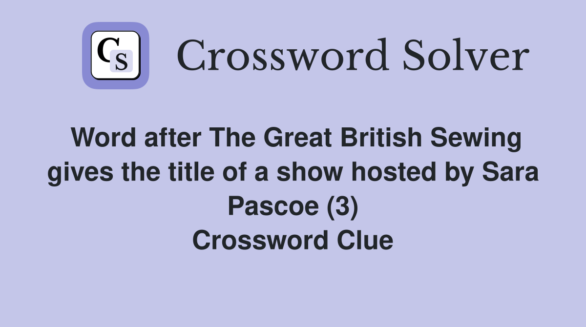 Word after The Great British Sewing gives the title of a show hosted by Sara Pascoe (3) Crossword Clue