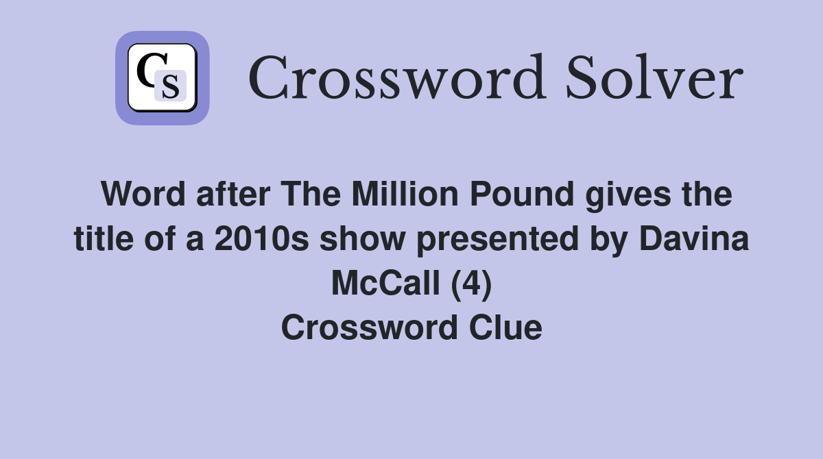 Word after The Million Pound gives the title of a 2010s show presented by Davina McCall (4) Crossword Clue