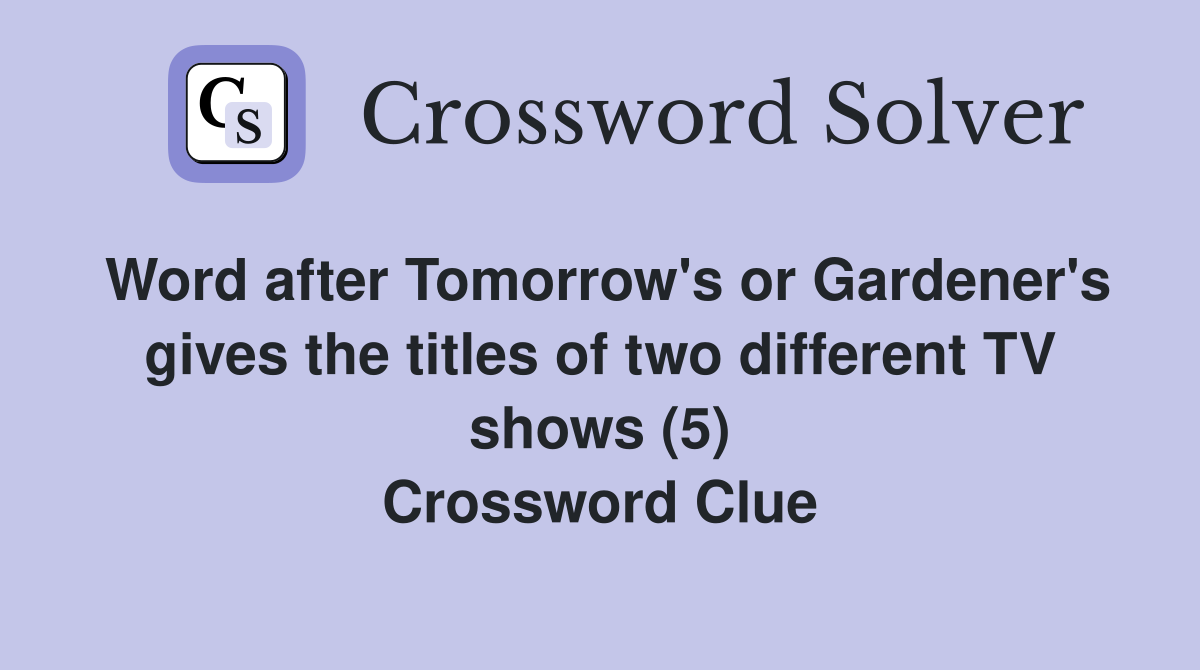 Word after Tomorrow's or Gardener's gives the titles of two different TV shows (5) Crossword Clue