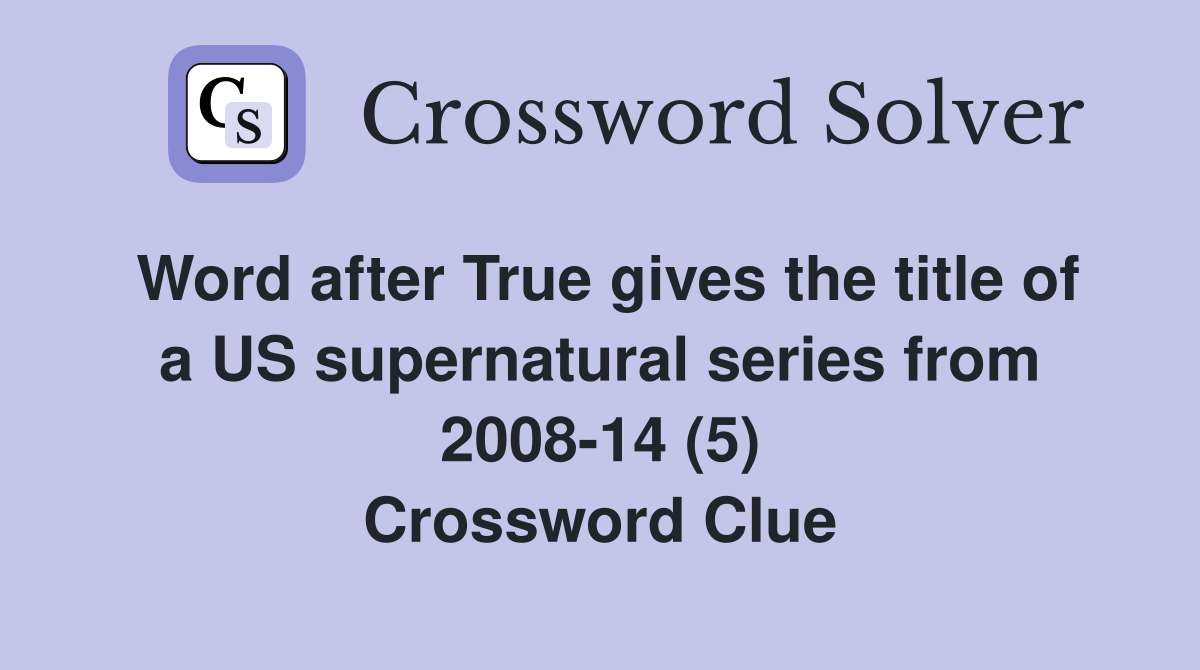 Word after True gives the title of a US supernatural series from 2008-14 (5) Crossword Clue