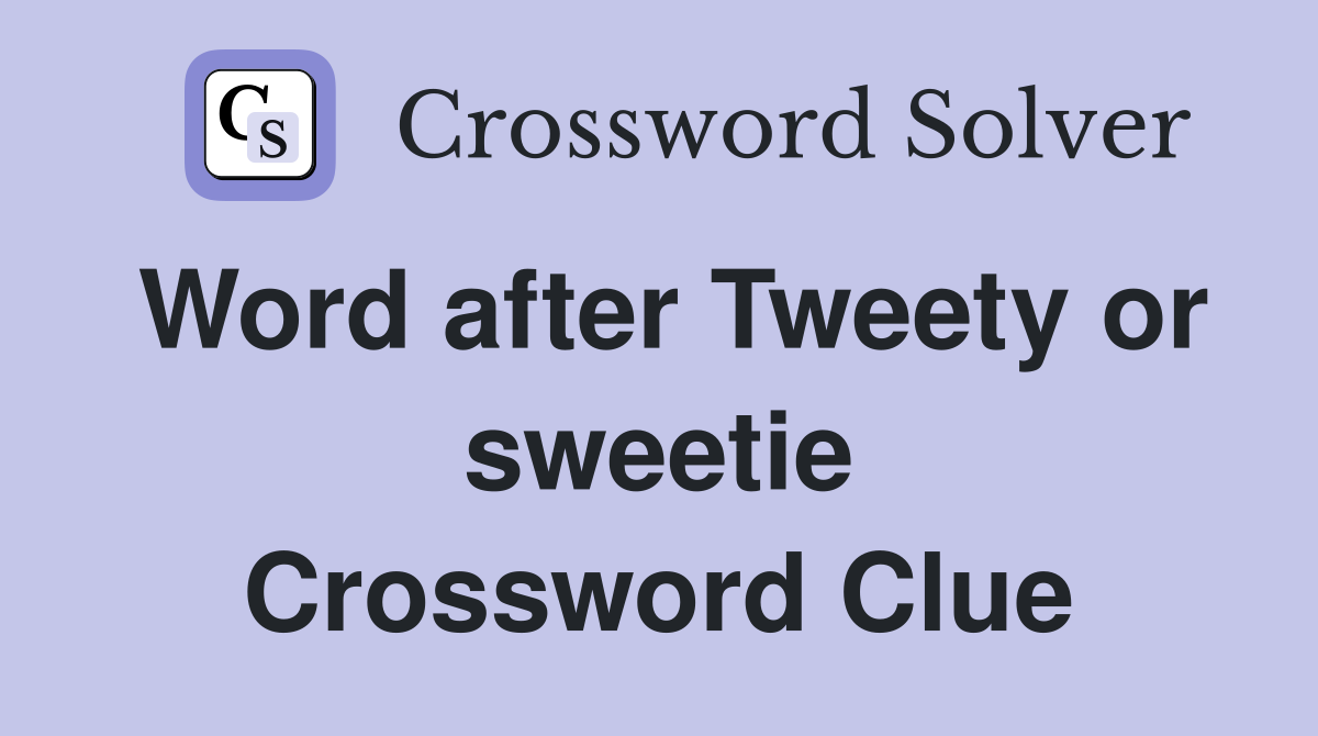 Word after Tweety or sweetie Crossword Clue