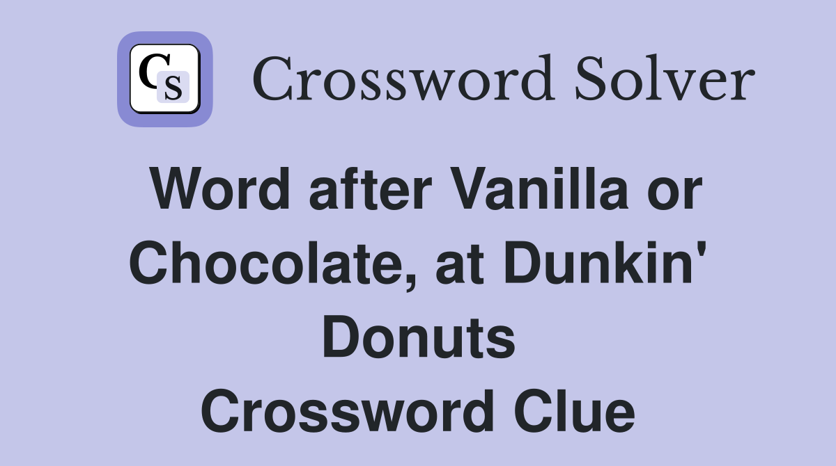 Word after Vanilla or Chocolate, at Dunkin' Donuts Crossword Clue