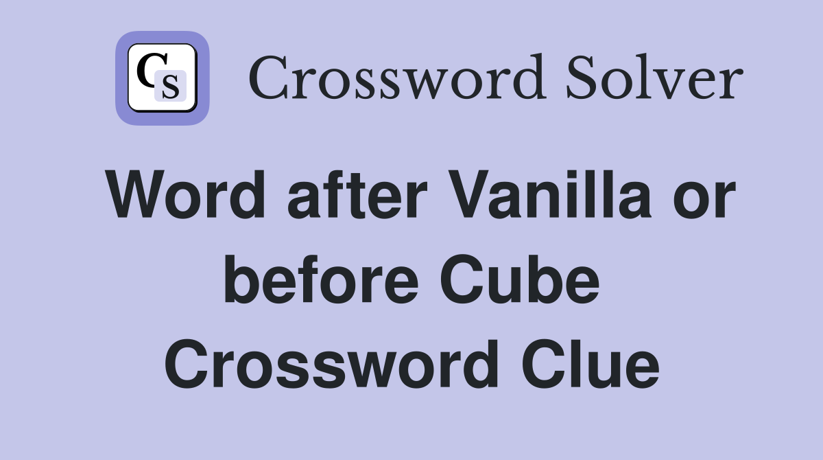 Word after Vanilla or before Cube Crossword Clue