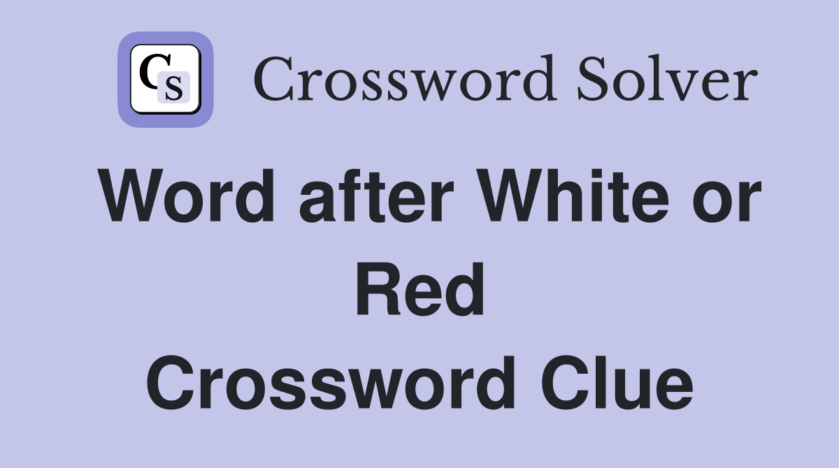 Word after White or Red Crossword Clue