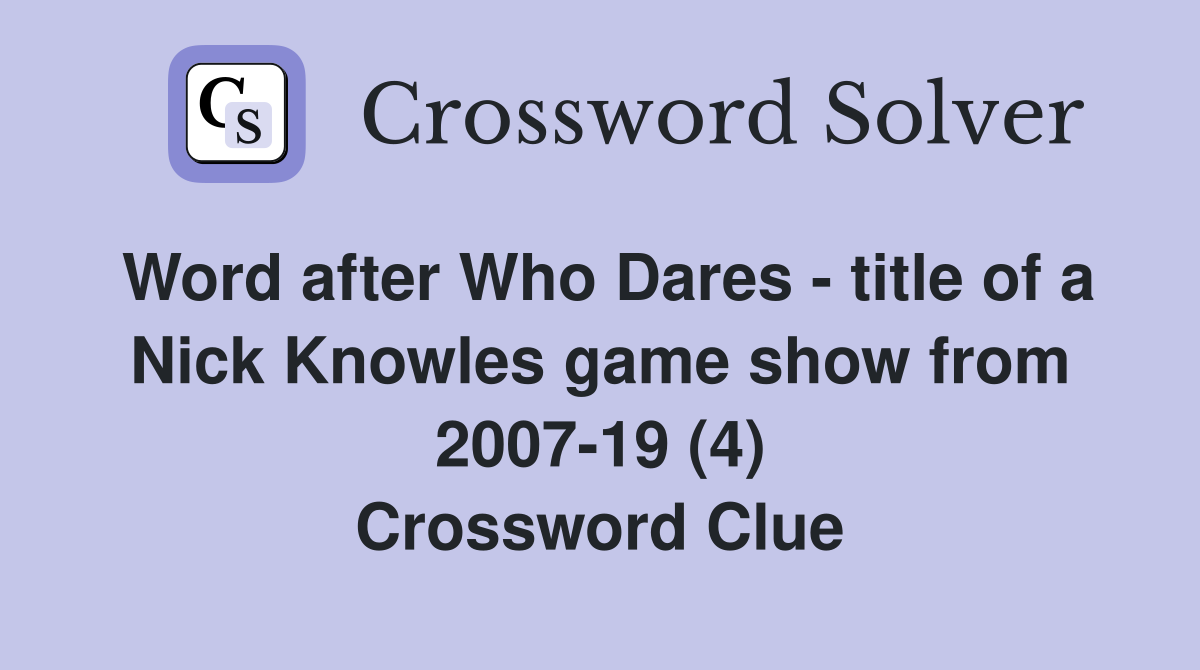 Word after Who Dares - title of a Nick Knowles game show from 2007-19 (4) Crossword Clue