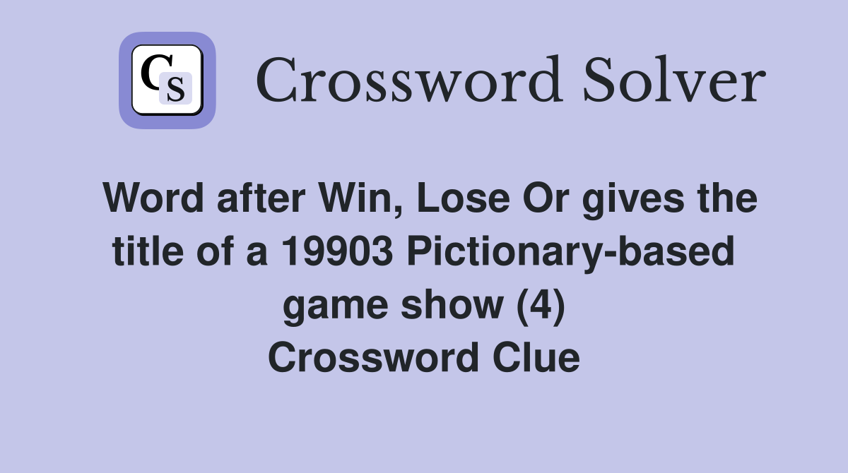 Word after Win, Lose Or gives the title of a 19903 Pictionary-based game show (4) Crossword Clue
