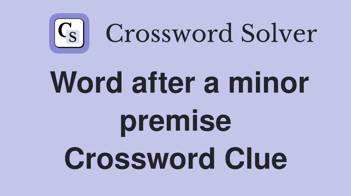 Word after a minor premise Crossword Clue