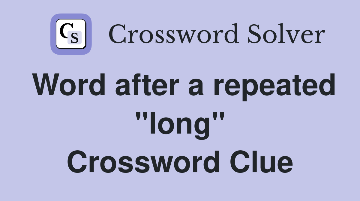 Word after a repeated "long" Crossword Clue