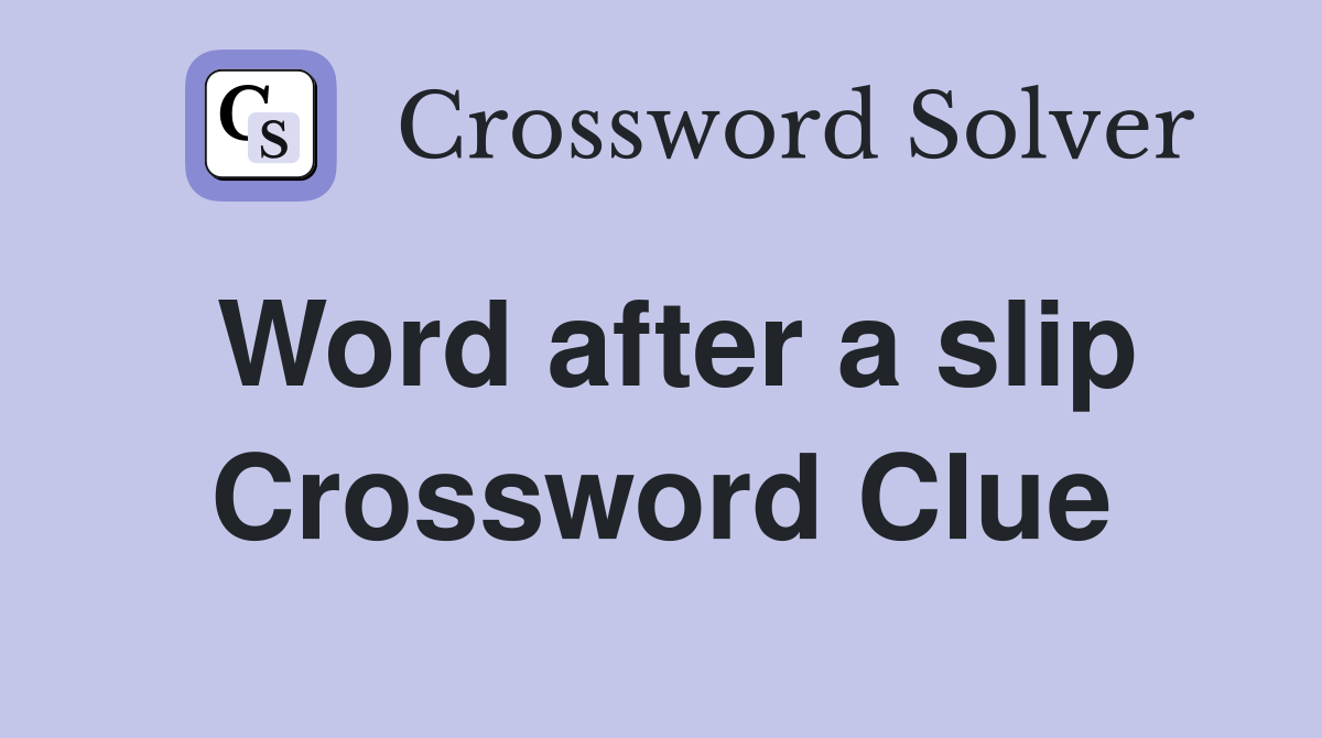 Word after a slip Crossword Clue