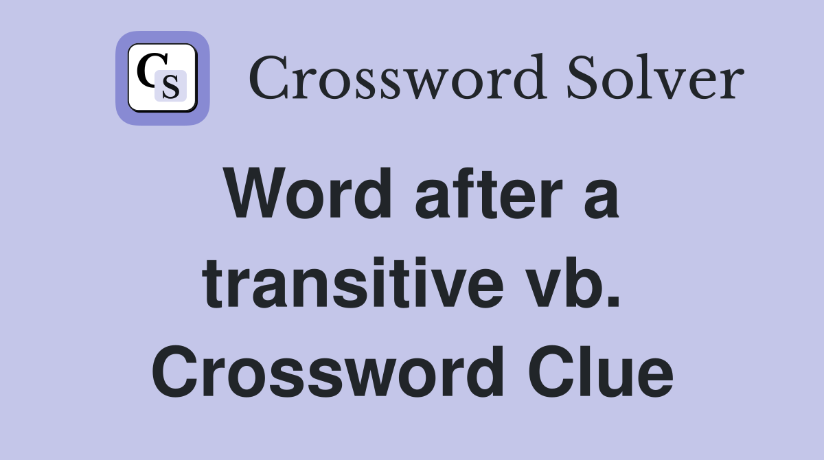 Word after a transitive vb. Crossword Clue