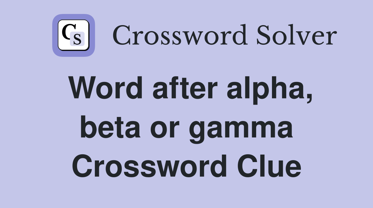 Word after alpha, beta or gamma Crossword Clue
