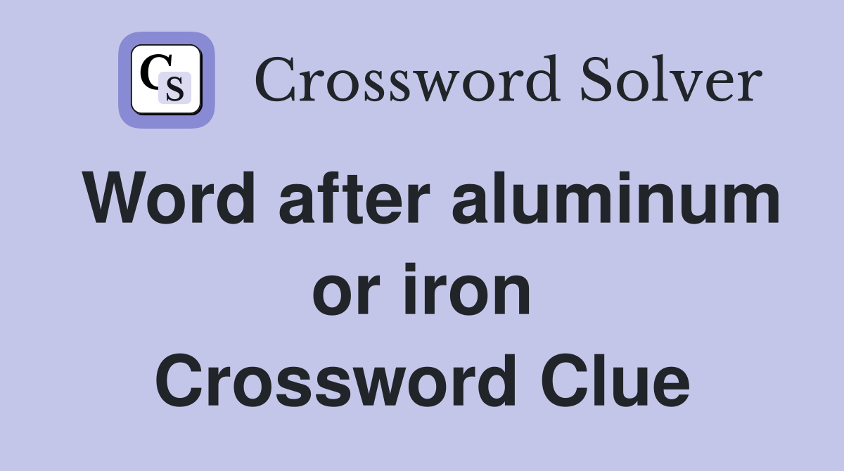 Word after aluminum or iron Crossword Clue