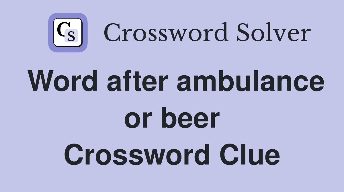 Word after ambulance or beer Crossword Clue