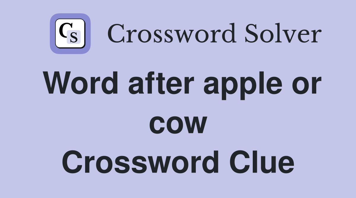 Word after apple or cow Crossword Clue