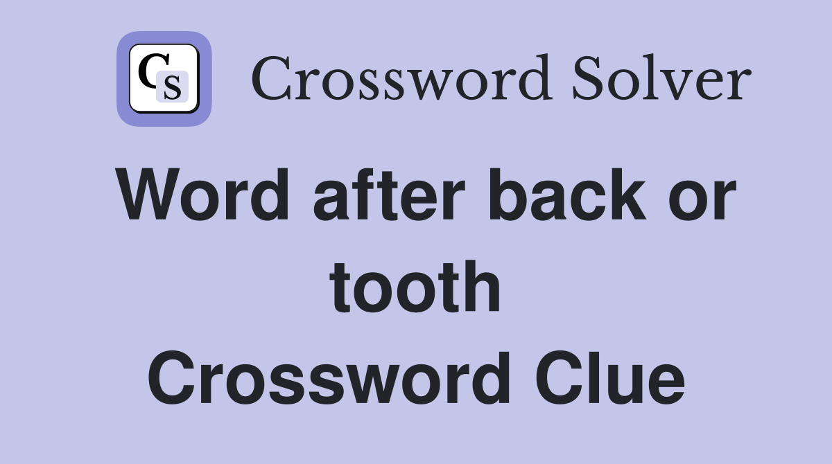 Word after back or tooth Crossword Clue