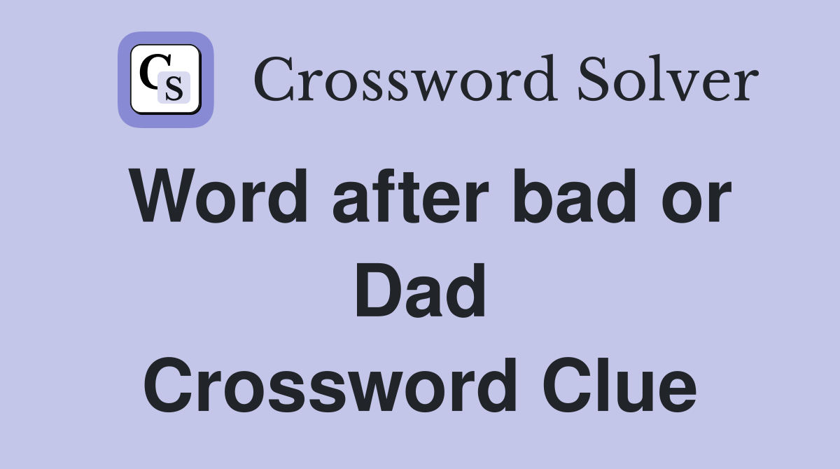 Word after bad or Dad Crossword Clue