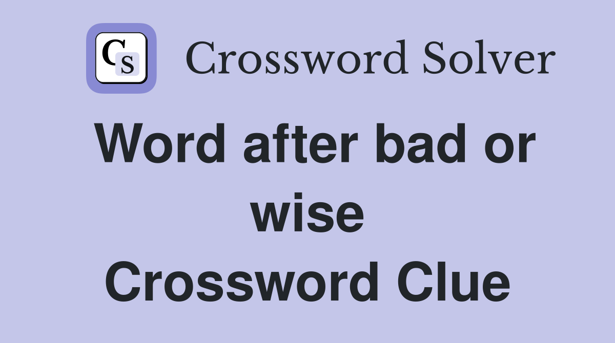 Word after bad or wise Crossword Clue