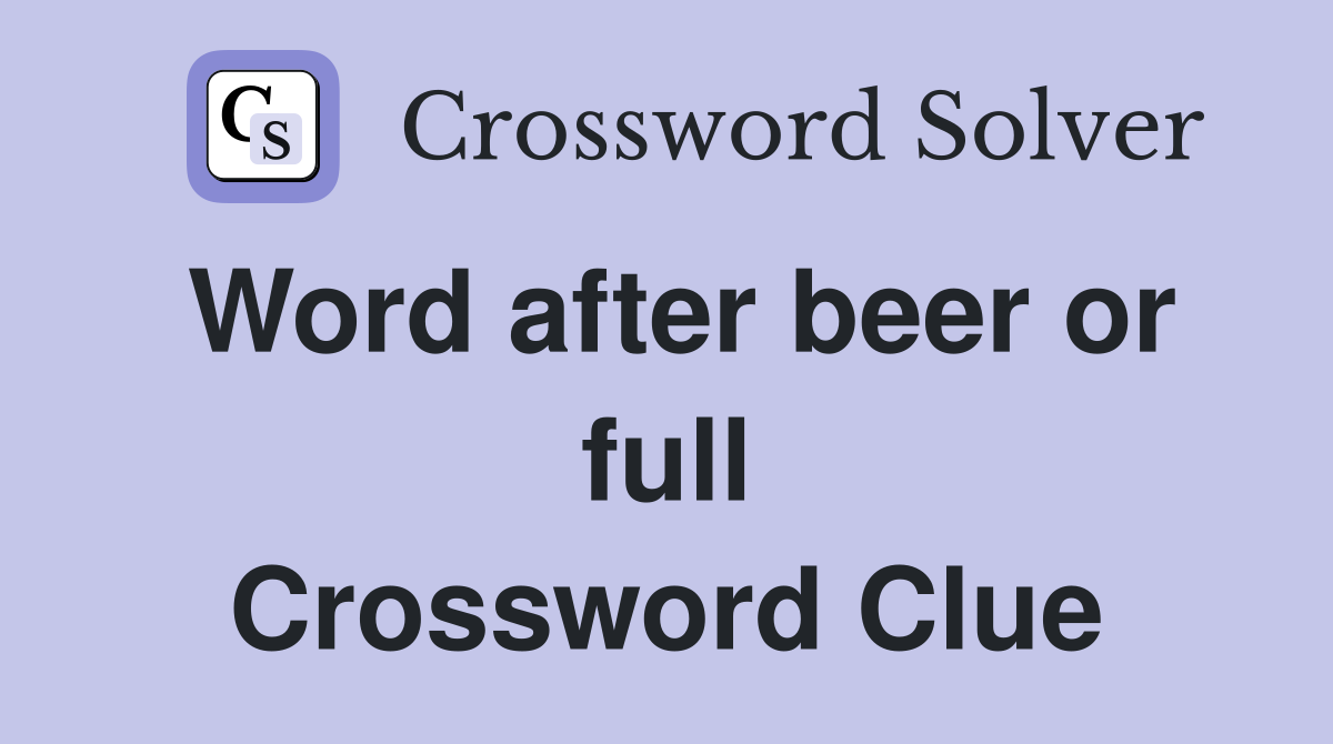 Word after beer or full Crossword Clue