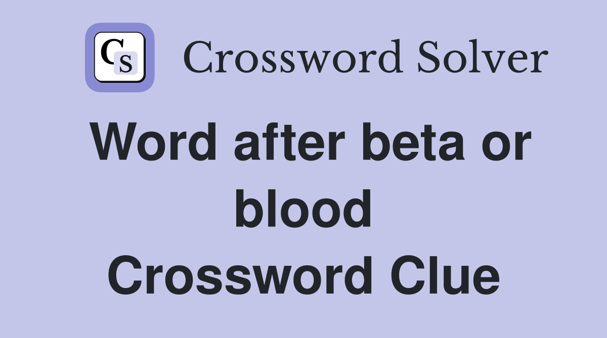 Word after beta or blood Crossword Clue