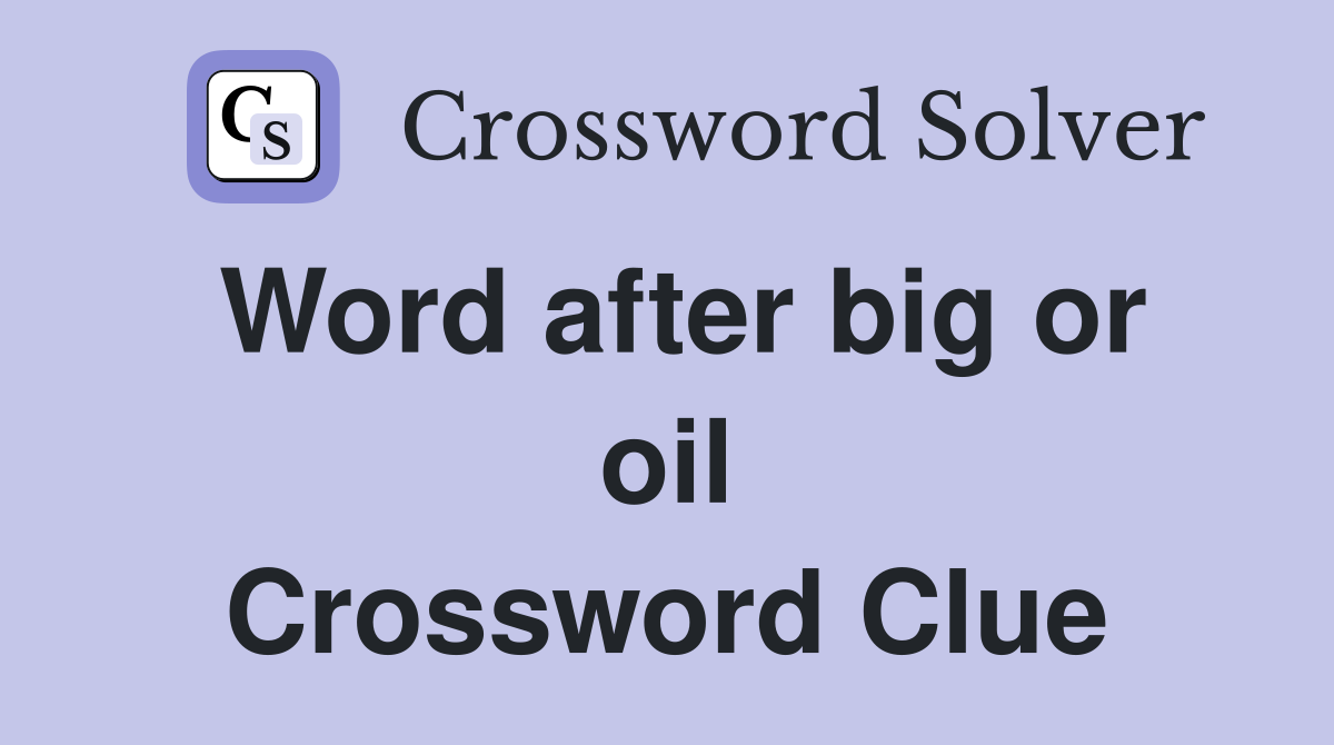 Word after big or oil Crossword Clue