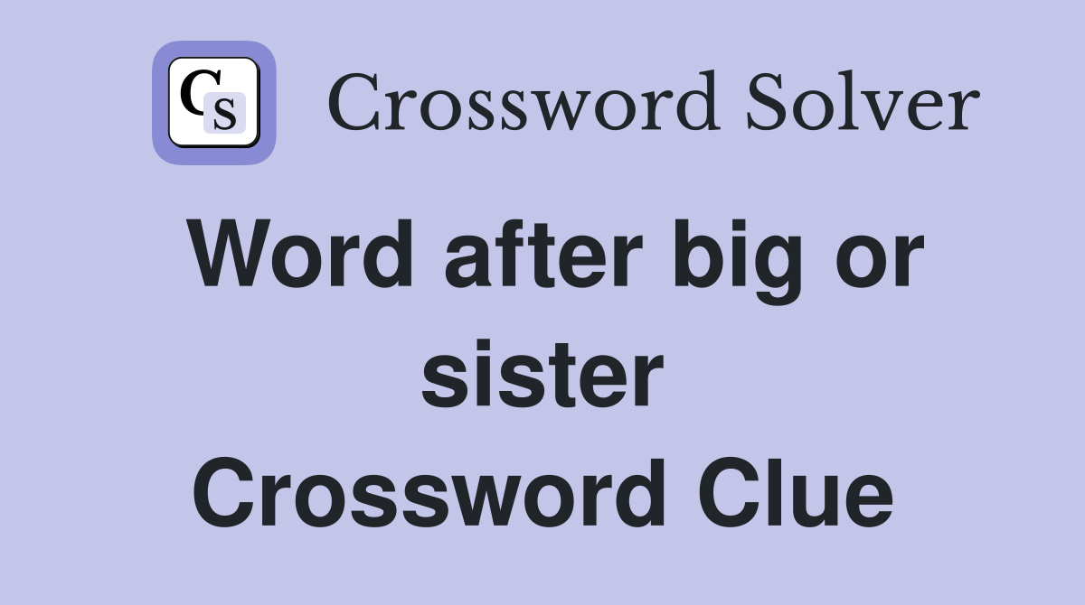 Word after big or sister Crossword Clue