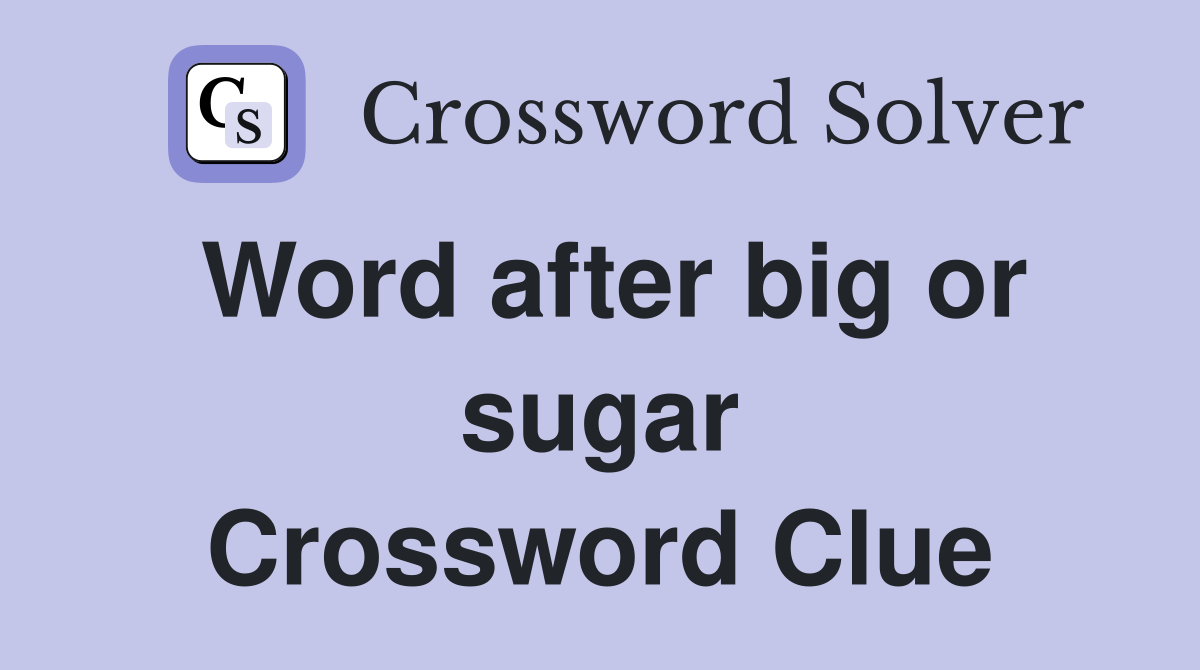 Word after big or sugar Crossword Clue
