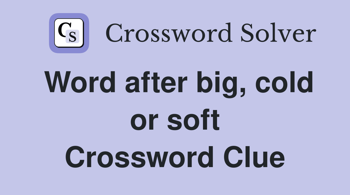 Word after big, cold or soft Crossword Clue