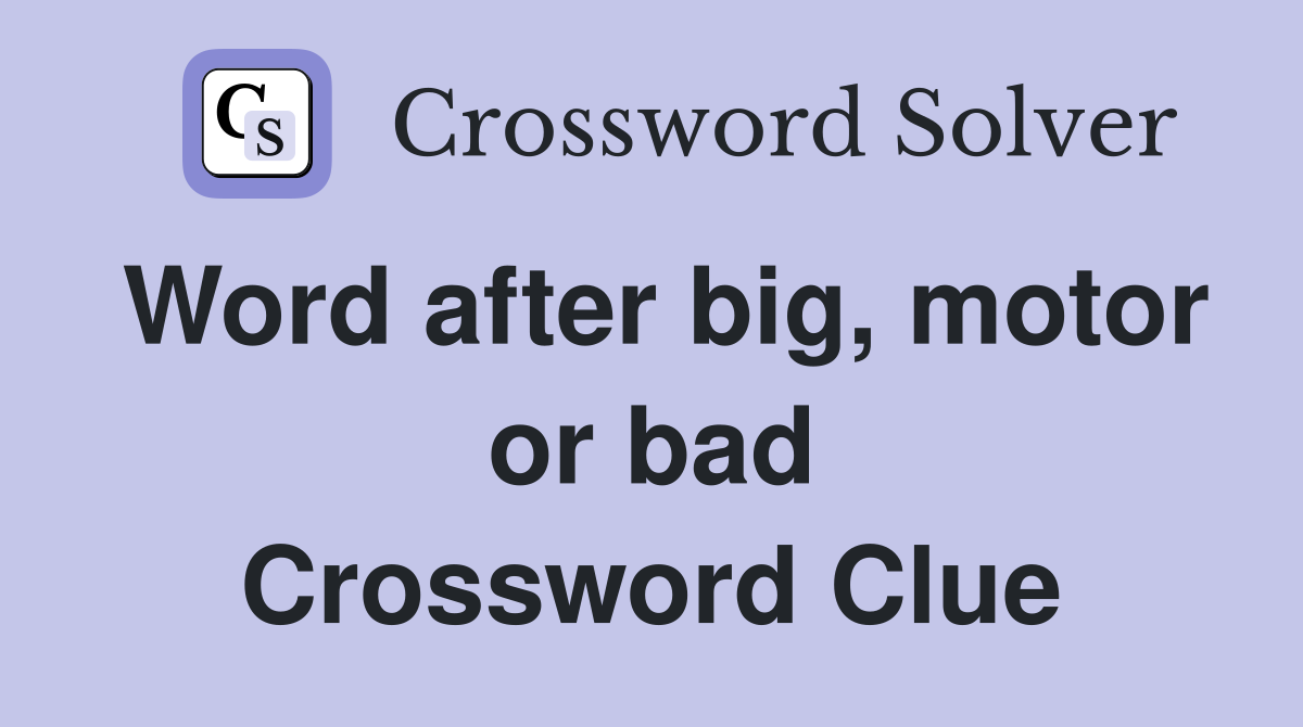 Word after big, motor or bad Crossword Clue