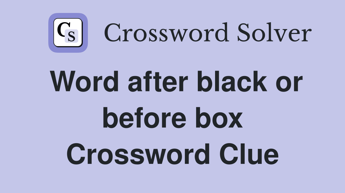 Word after black or before box Crossword Clue