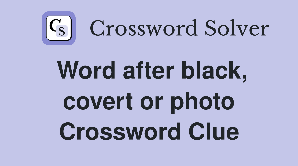 Word after black, covert or photo Crossword Clue