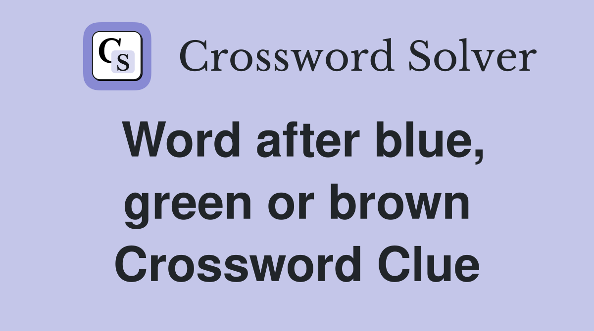Word after blue, green or brown Crossword Clue