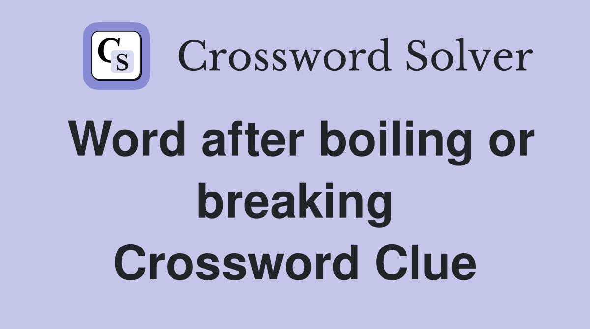 Word after boiling or breaking Crossword Clue