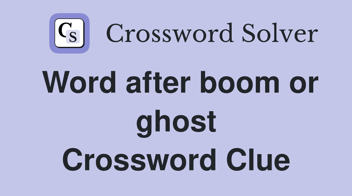 Word after boom or ghost Crossword Clue