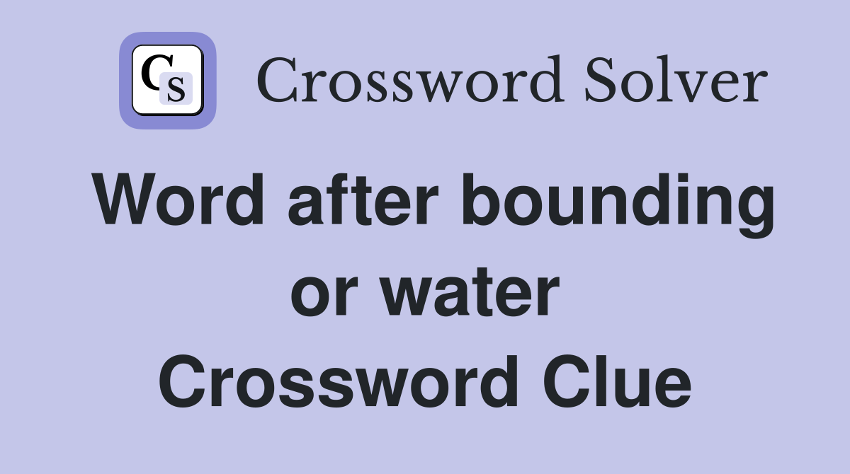 Word after bounding or water Crossword Clue