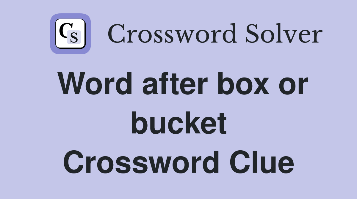 Word after box or bucket Crossword Clue
