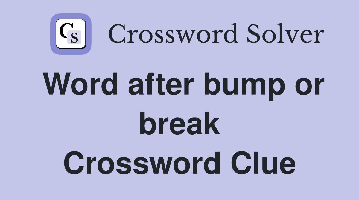 Word after bump or break Crossword Clue