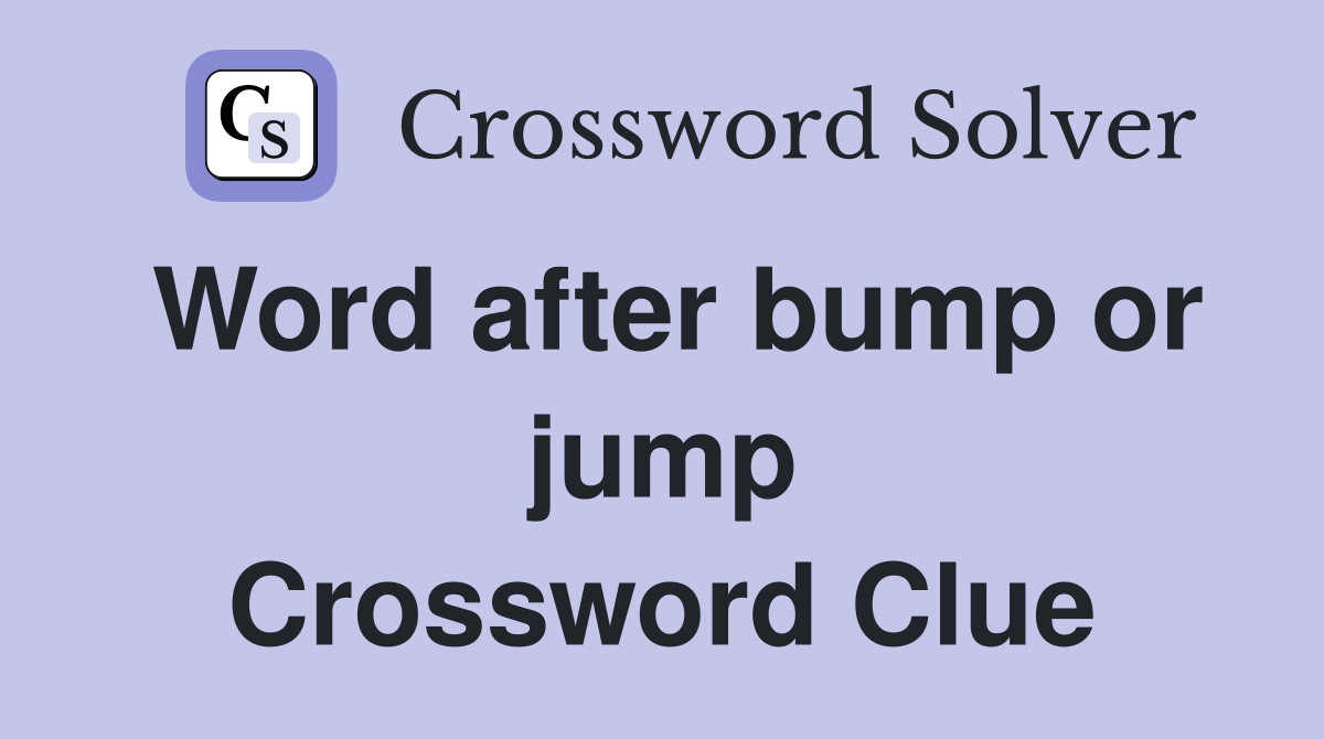 Word after bump or jump Crossword Clue