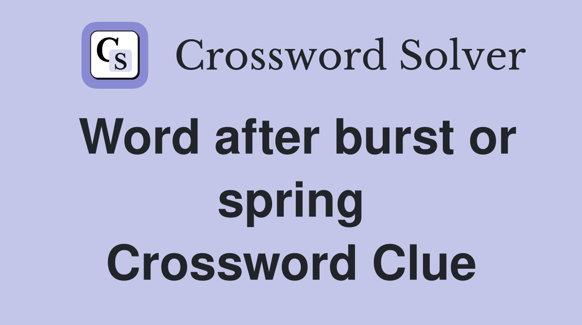 Word after burst or spring Crossword Clue