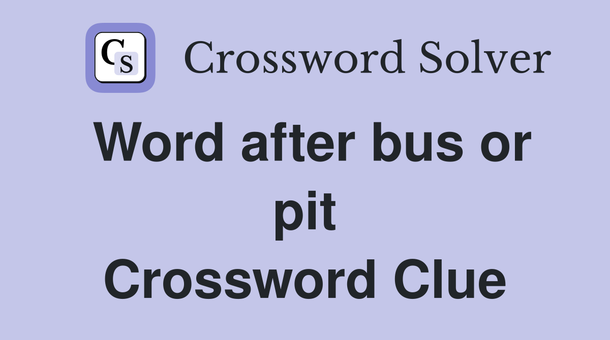 Word after bus or pit Crossword Clue