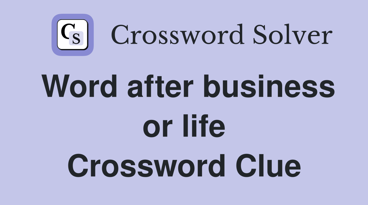 Word after business or life Crossword Clue