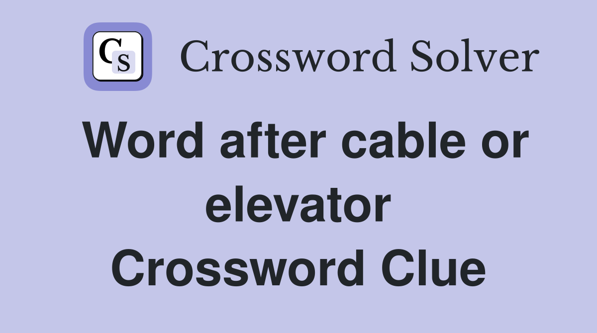Word after cable or elevator Crossword Clue