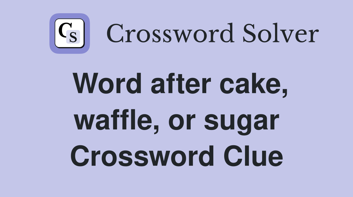 Word after cake, waffle, or sugar Crossword Clue